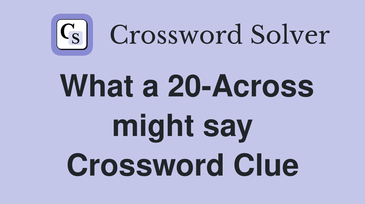 What a 20-Across might say Crossword Clue