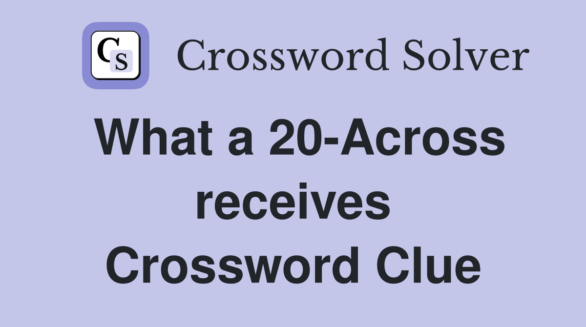 What a 20-Across receives Crossword Clue