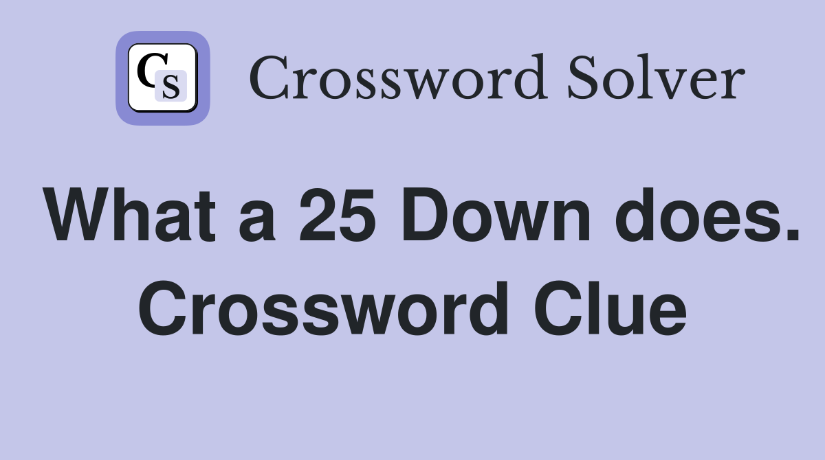 What a 25 Down does. Crossword Clue