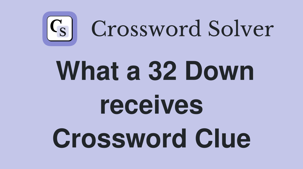 What a 32 Down receives Crossword Clue