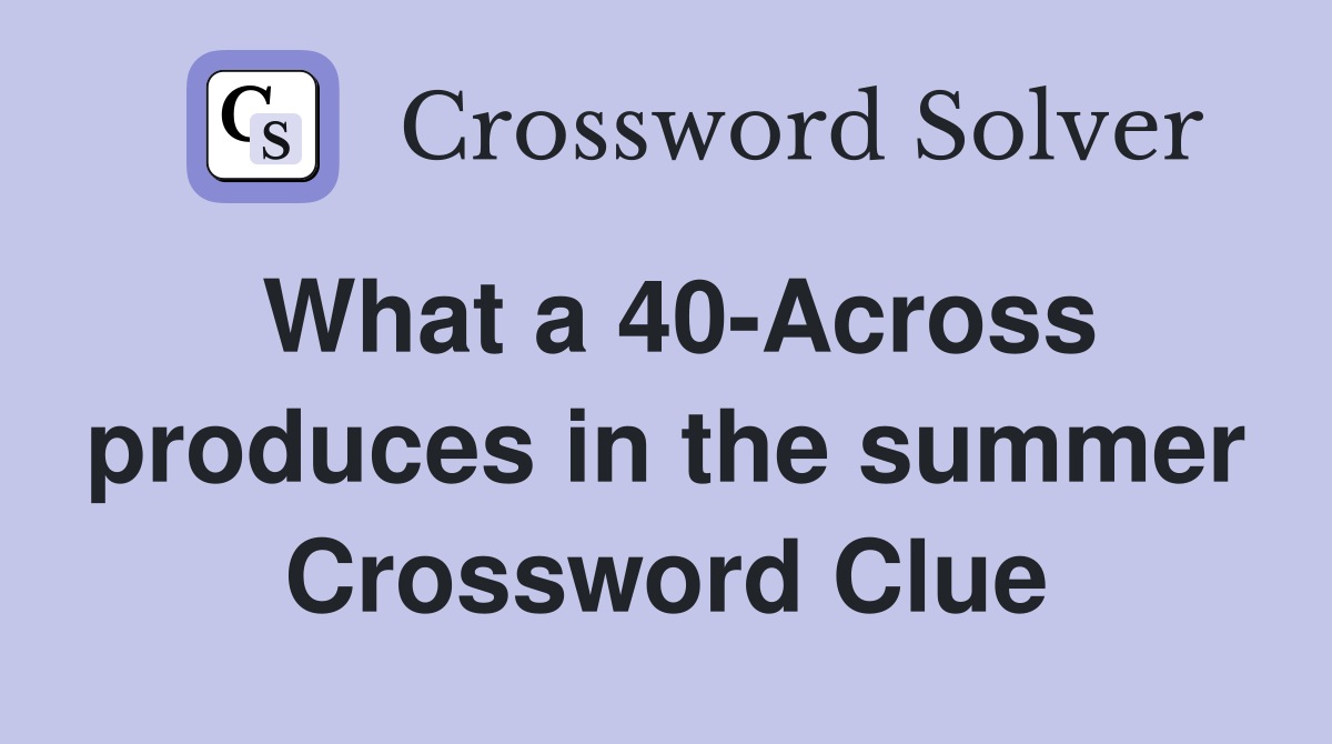What a 40-Across produces in the summer Crossword Clue