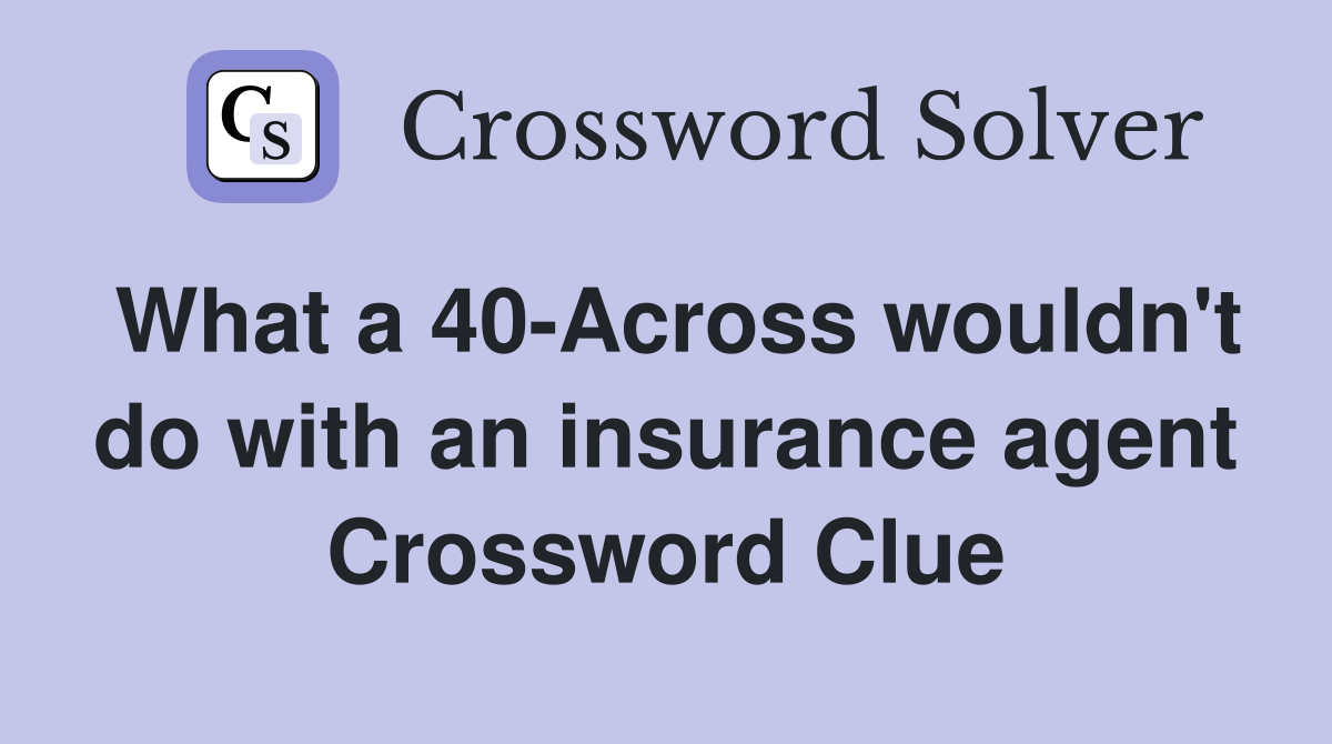What a 40-Across wouldn't do with an insurance agent Crossword Clue