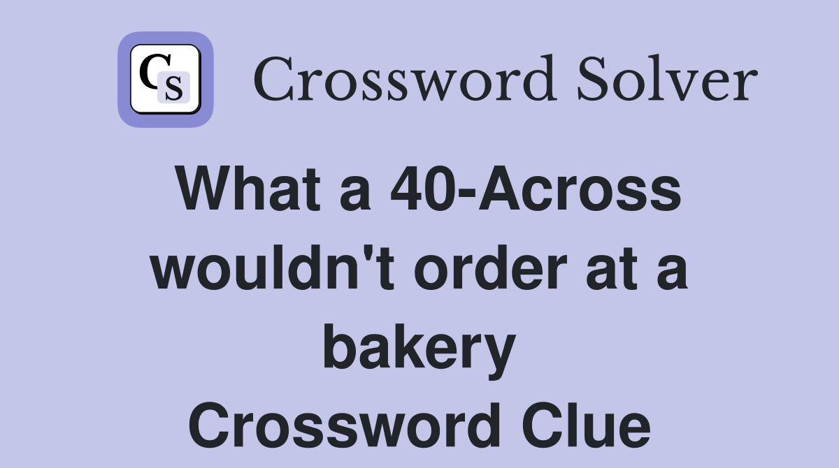 What a 40-Across wouldn't order at a bakery Crossword Clue