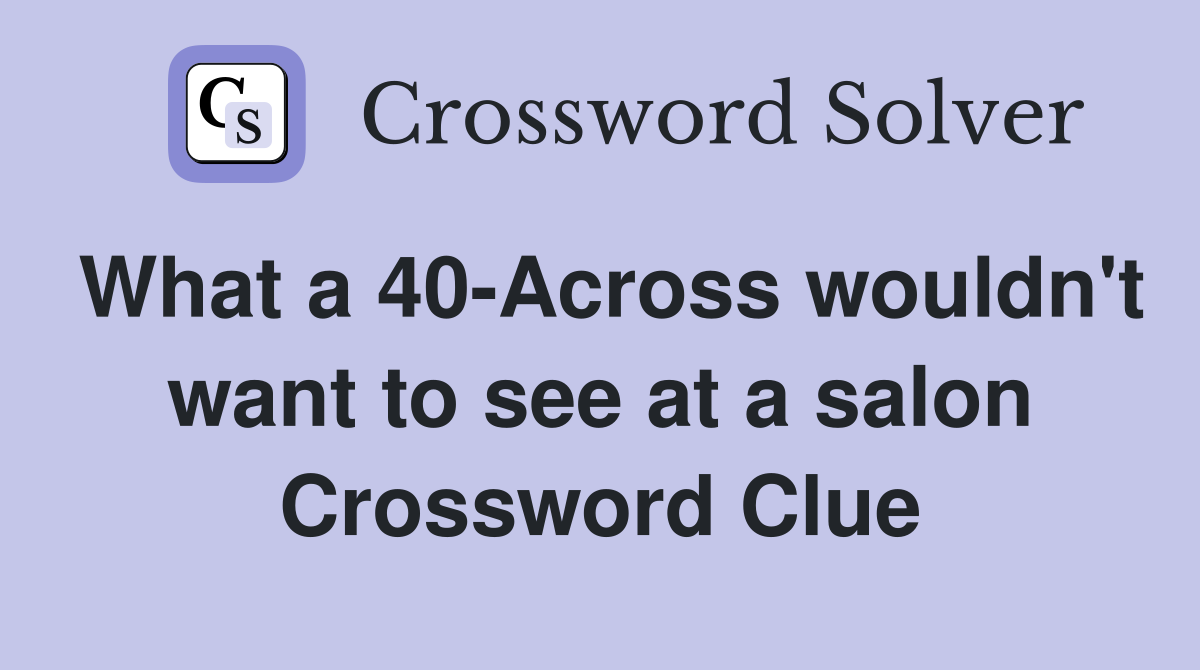 What a 40-Across wouldn't want to see at a salon Crossword Clue