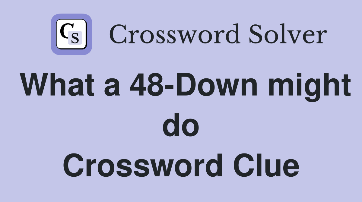 What a 48-Down might do Crossword Clue