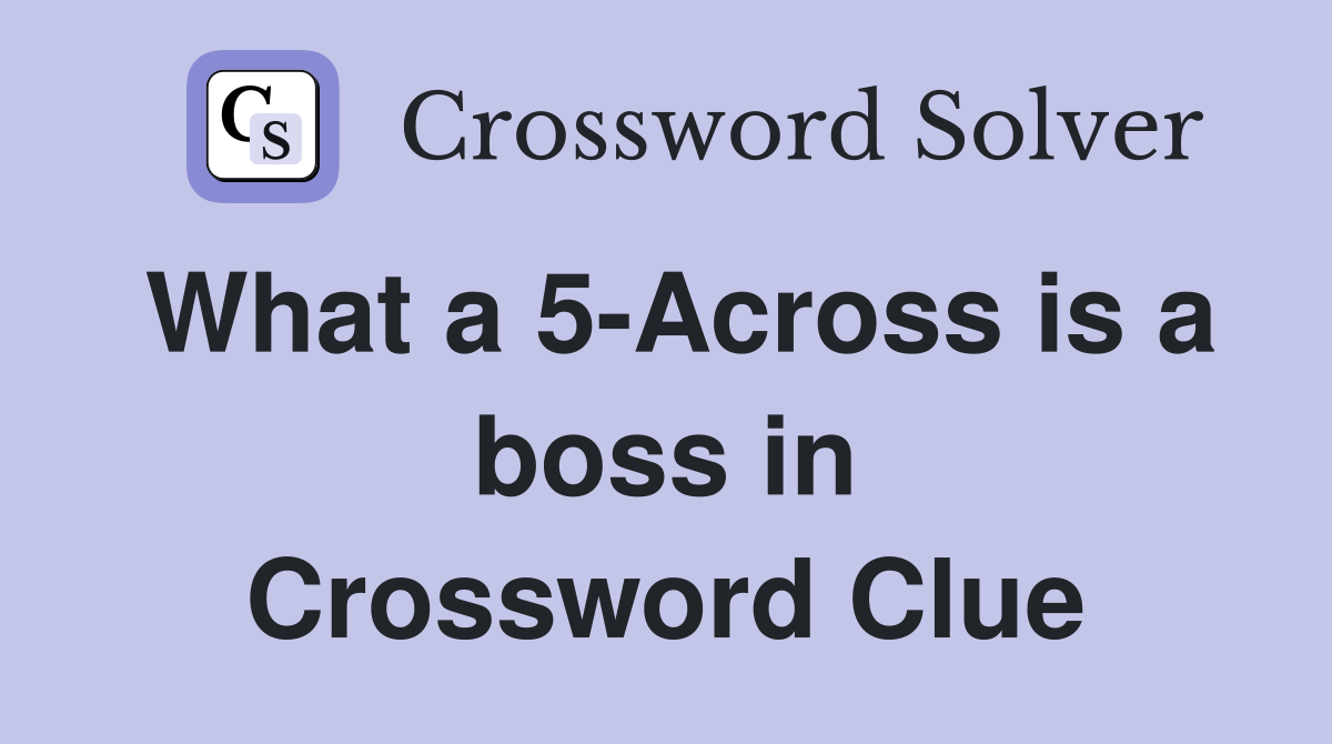 What a 5-Across is a boss in Crossword Clue