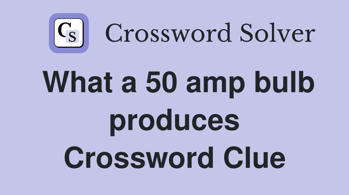 What a 50 amp bulb produces Crossword Clue
