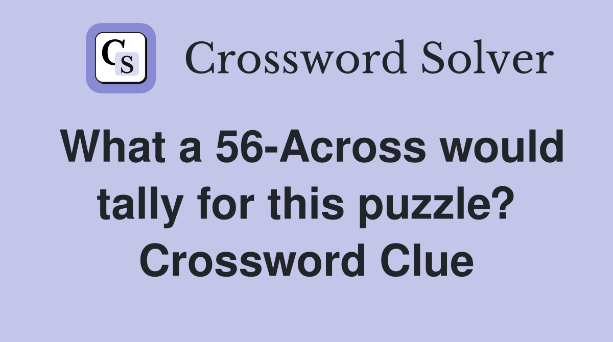 What a 56-Across would tally for this puzzle? Crossword Clue