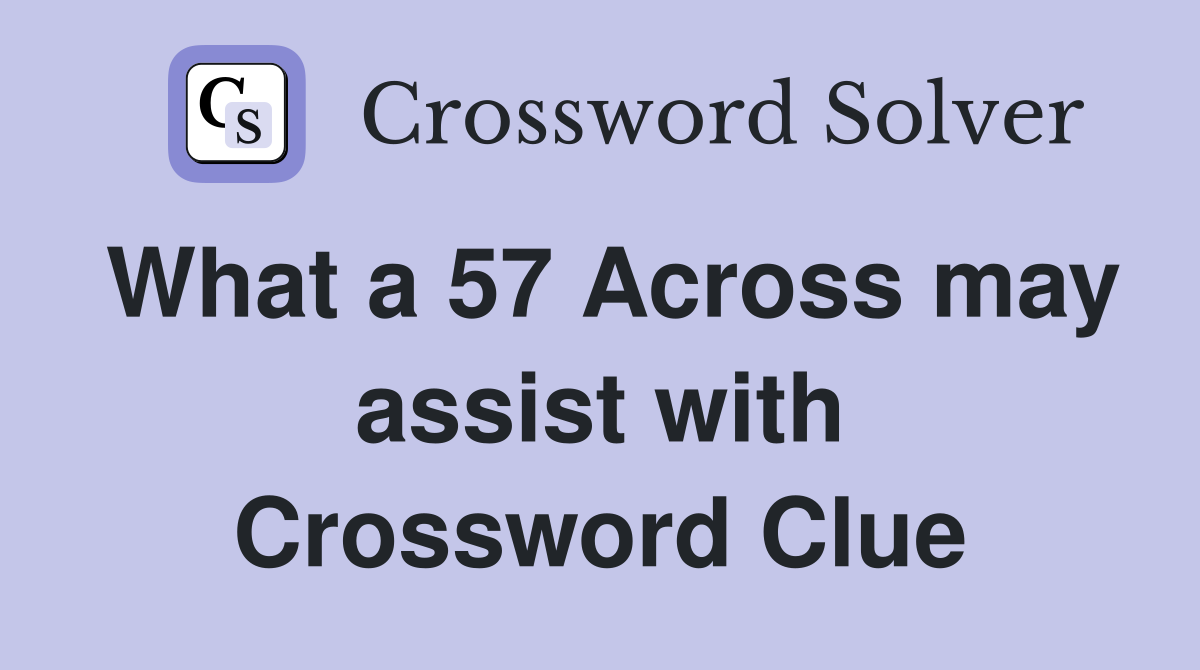 What a 57 Across may assist with Crossword Clue