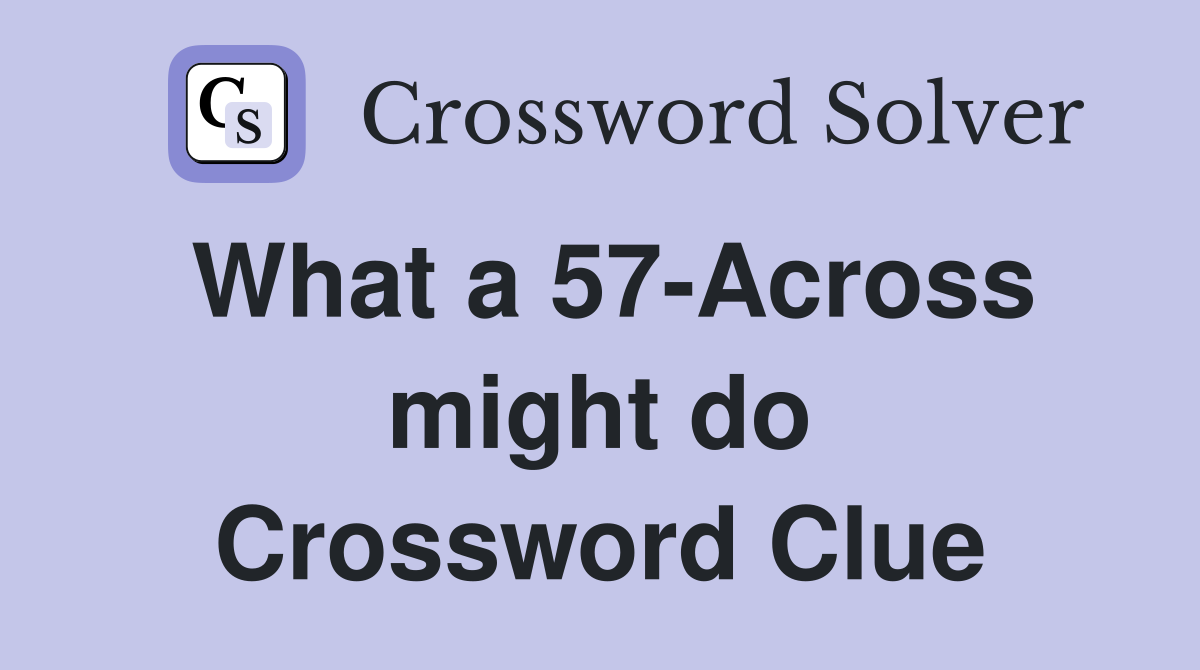 What a 57-Across might do Crossword Clue