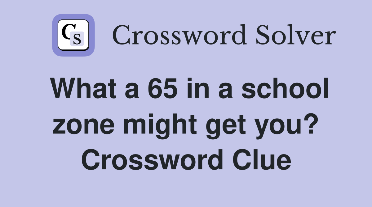 What a 65 in a school zone might get you? Crossword Clue