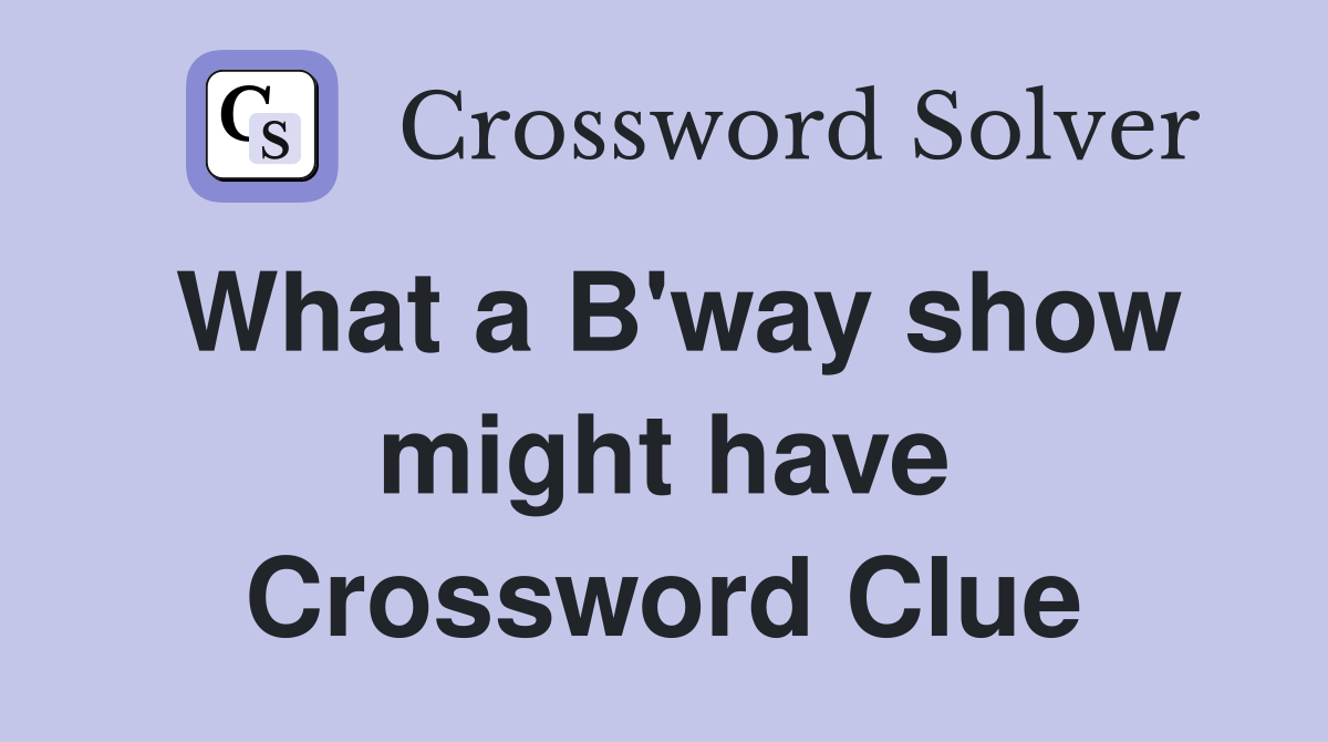 What a B'way show might have Crossword Clue