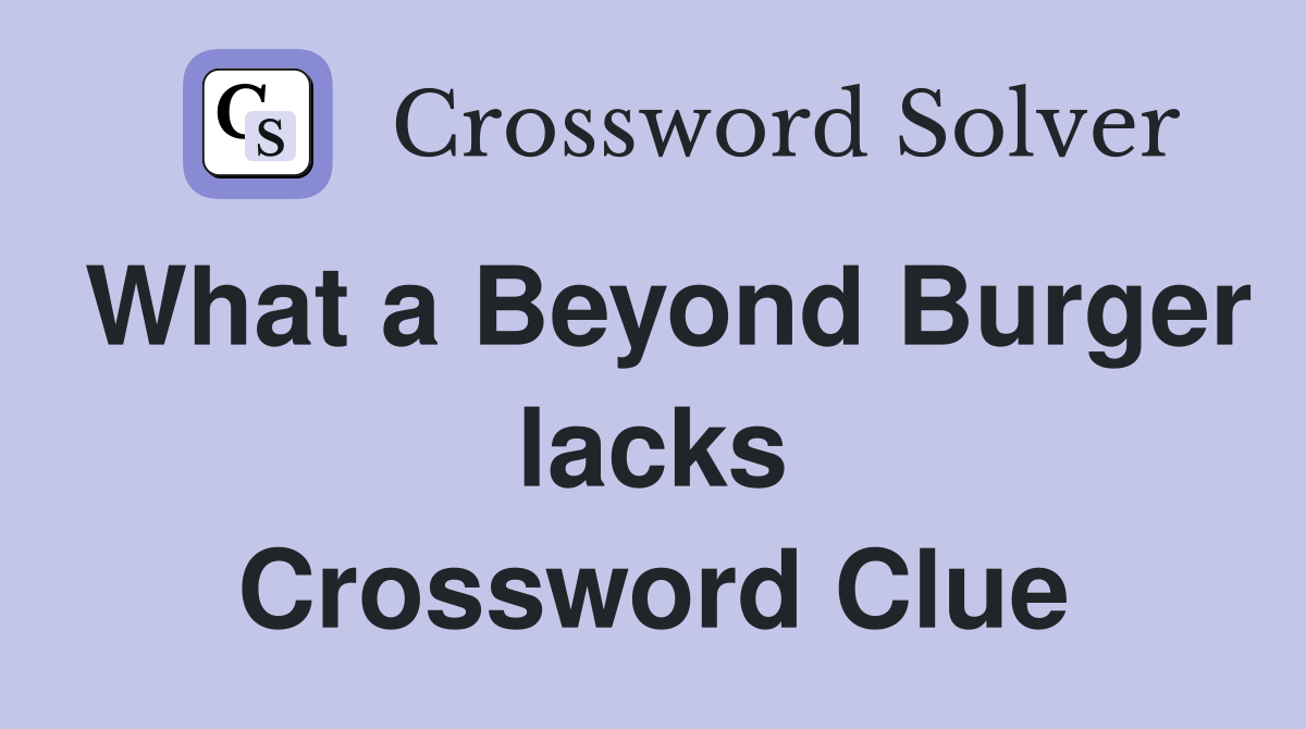 What a Beyond Burger lacks Crossword Clue