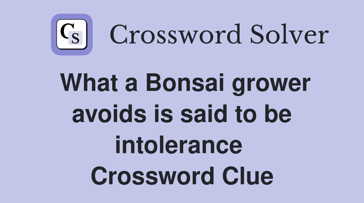 What a Bonsai grower avoids is said to be intolerance  Crossword Clue