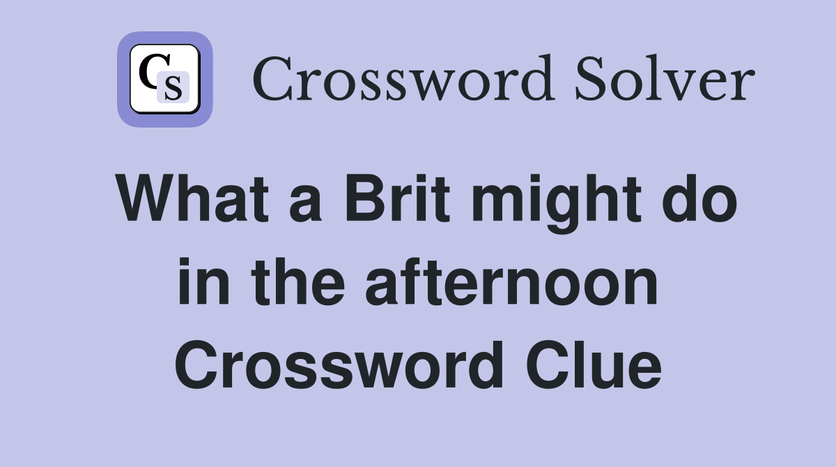 What a Brit might do in the afternoon Crossword Clue