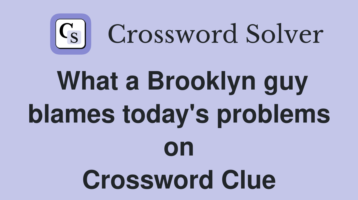 What a Brooklyn guy blames today's problems on Crossword Clue