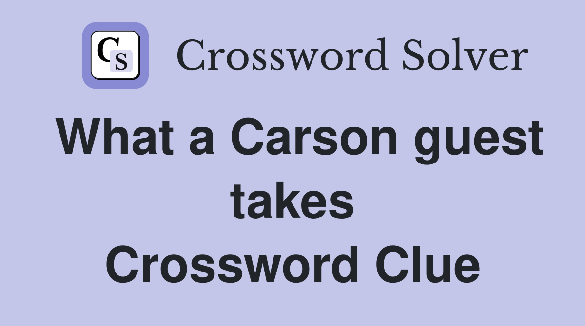 What a Carson guest takes Crossword Clue