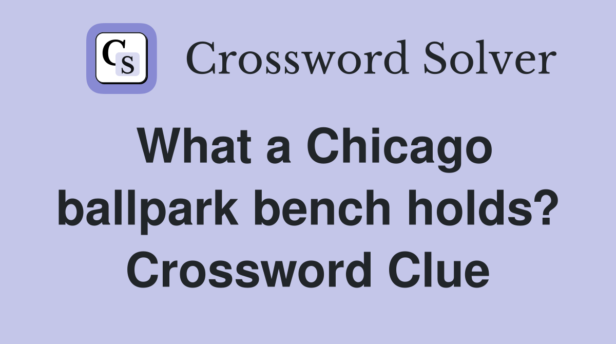 What a Chicago ballpark bench holds? Crossword Clue