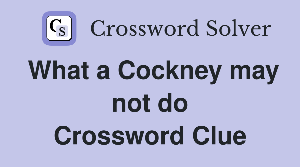What a Cockney may not do Crossword Clue