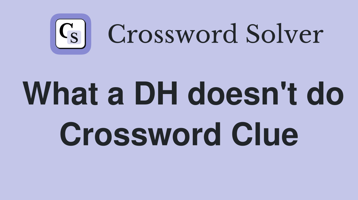 What a DH doesn't do Crossword Clue