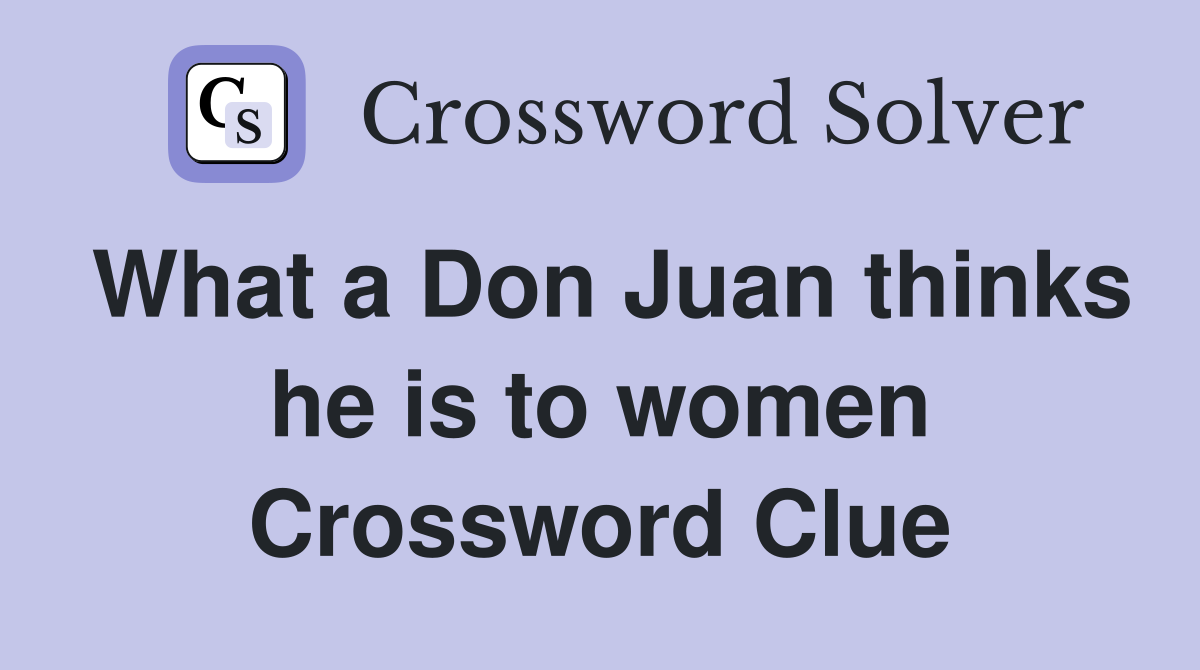What a Don Juan thinks he is to women Crossword Clue
