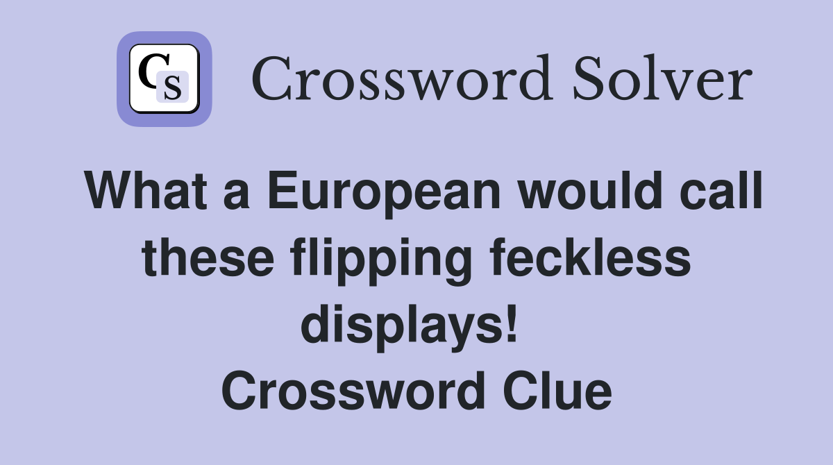 What a European would call these flipping feckless displays!  Crossword Clue