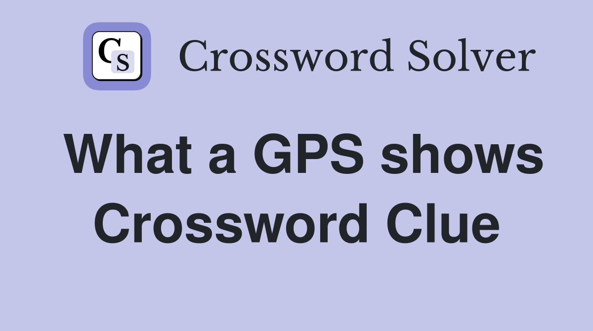 What a GPS shows Crossword Clue