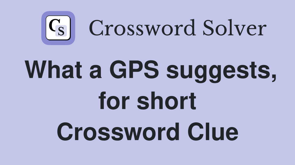 What a GPS suggests, for short Crossword Clue