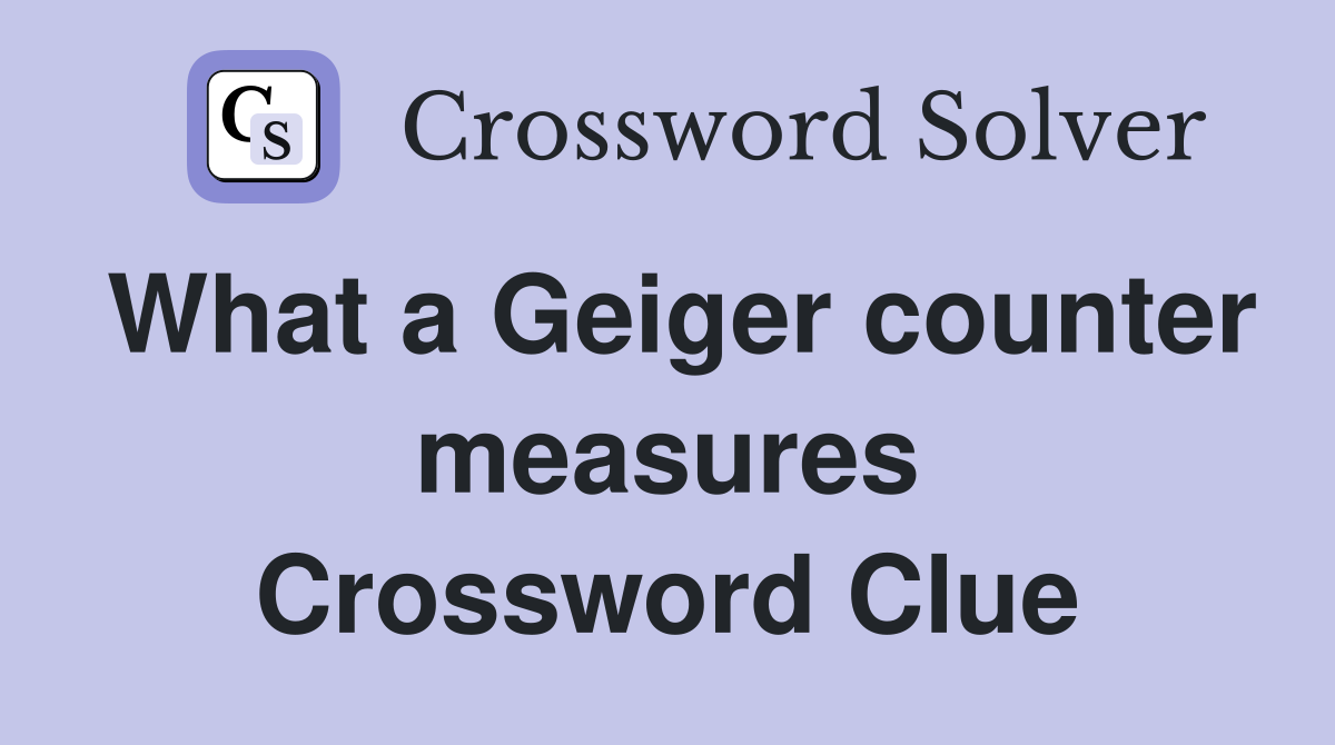 What a Geiger counter measures Crossword Clue
