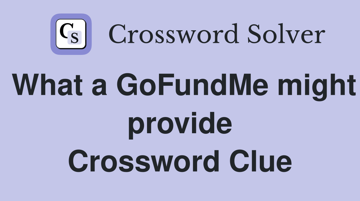 What a GoFundMe might provide Crossword Clue