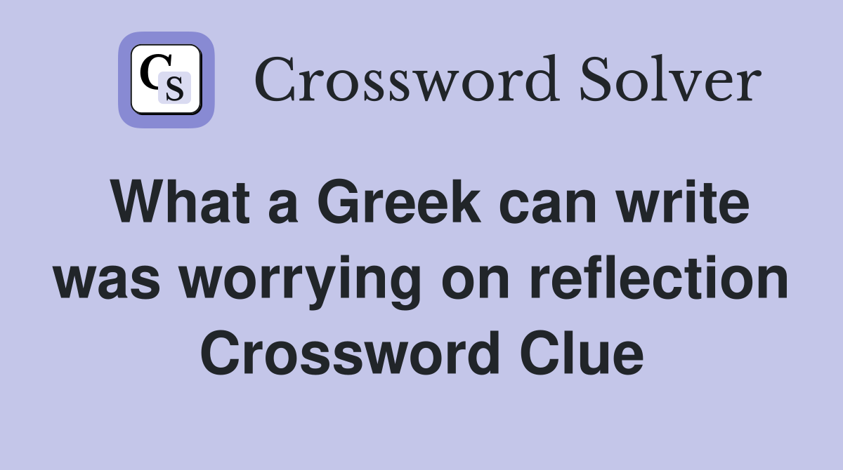 What a Greek can write was worrying on reflection Crossword Clue