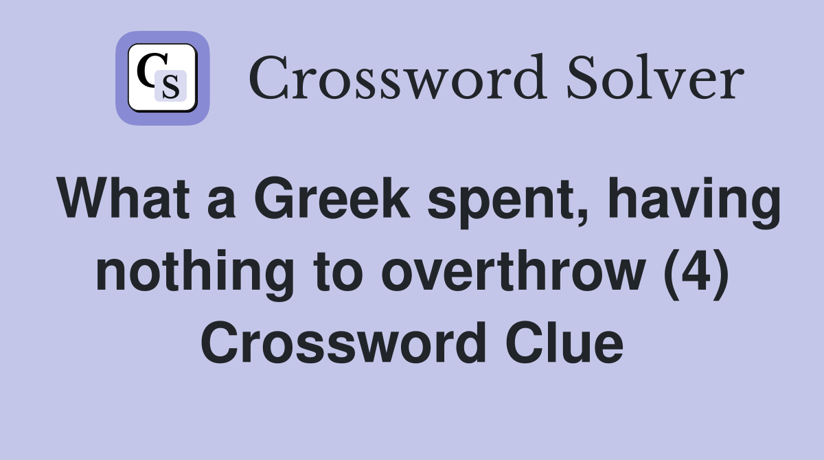 What a Greek spent, having nothing to overthrow (4) Crossword Clue
