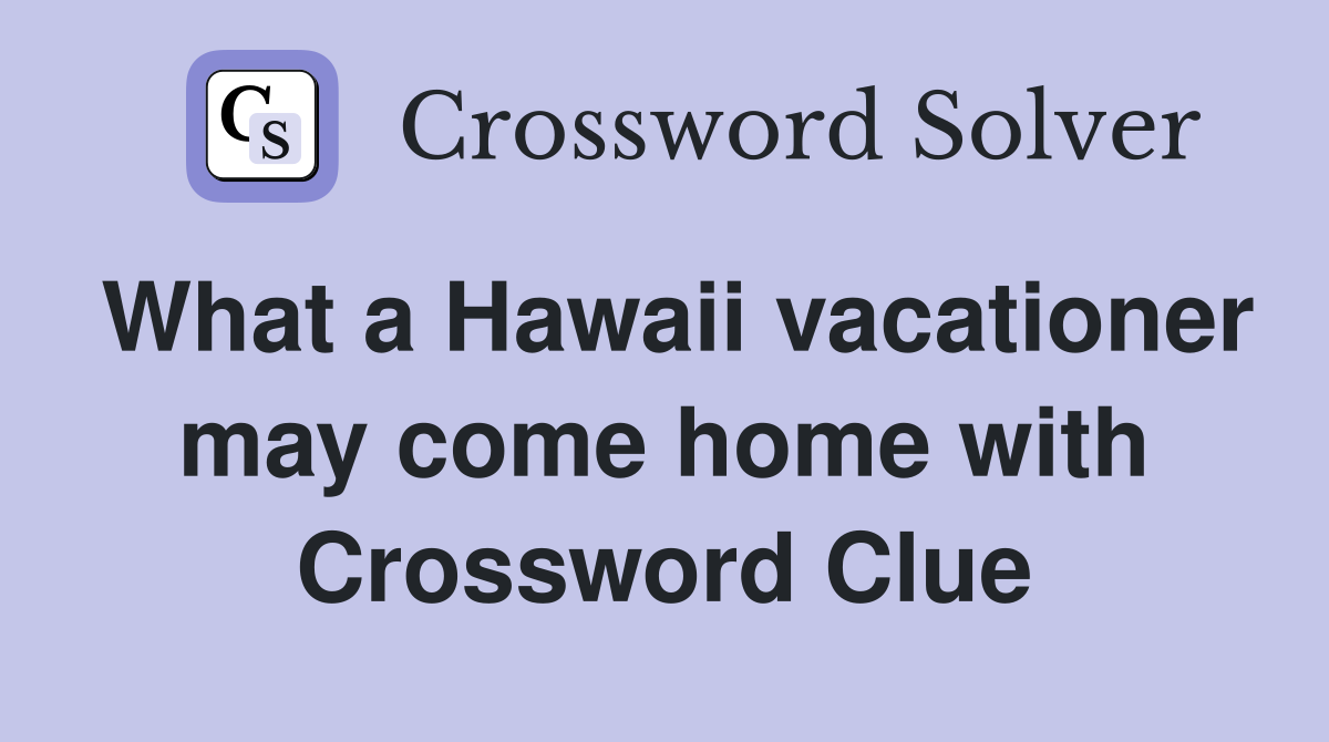 What a Hawaii vacationer may come home with Crossword Clue