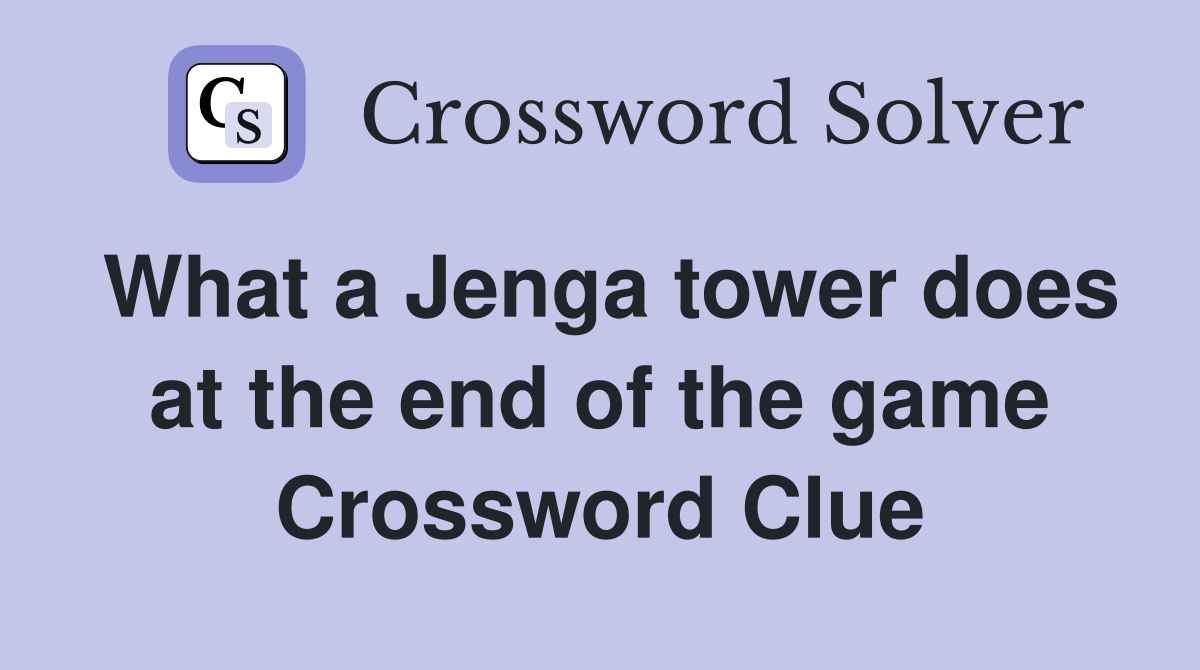 What a Jenga tower does at the end of the game Crossword Clue