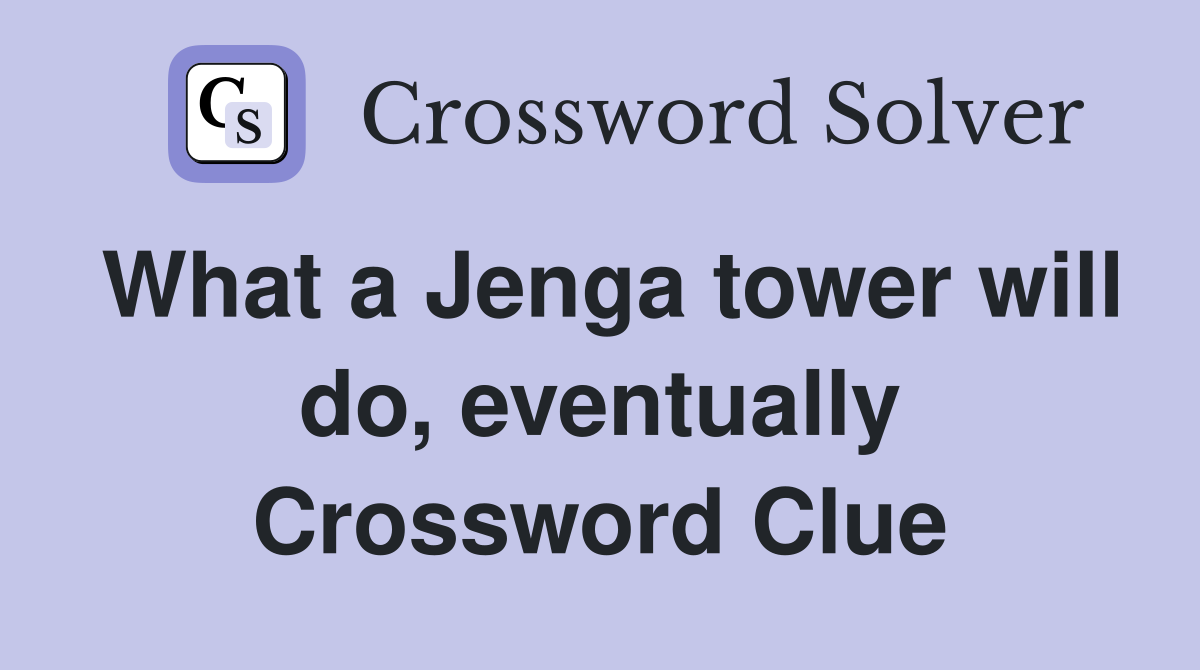 What a Jenga tower will do, eventually Crossword Clue