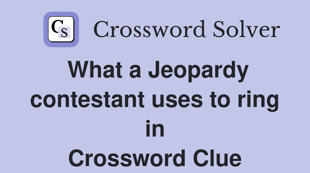 What a Jeopardy contestant uses to ring in Crossword Clue