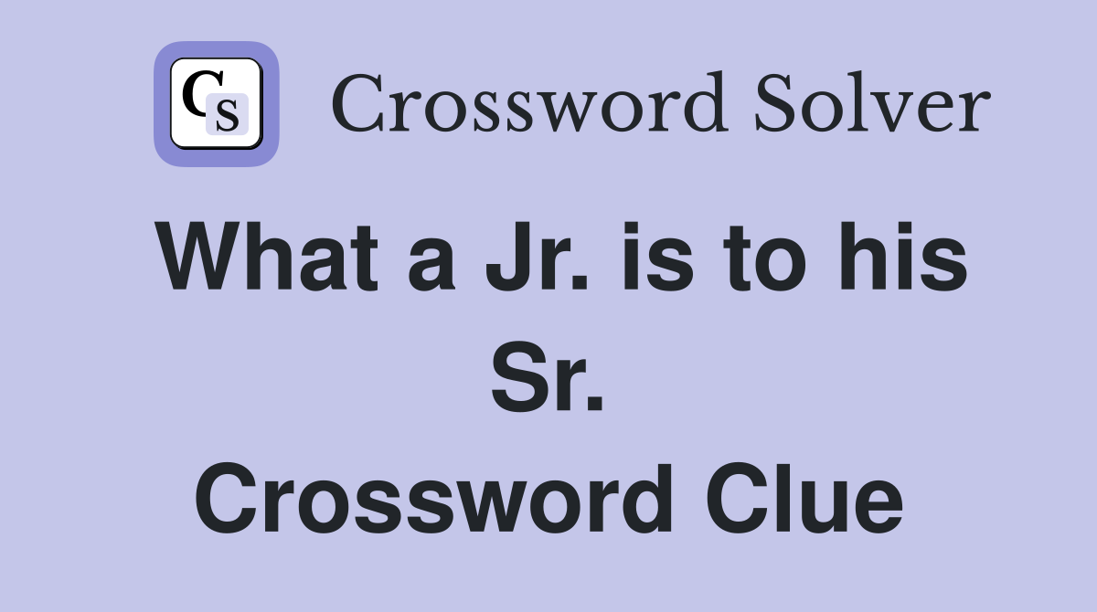 What a Jr. is to his Sr. Crossword Clue