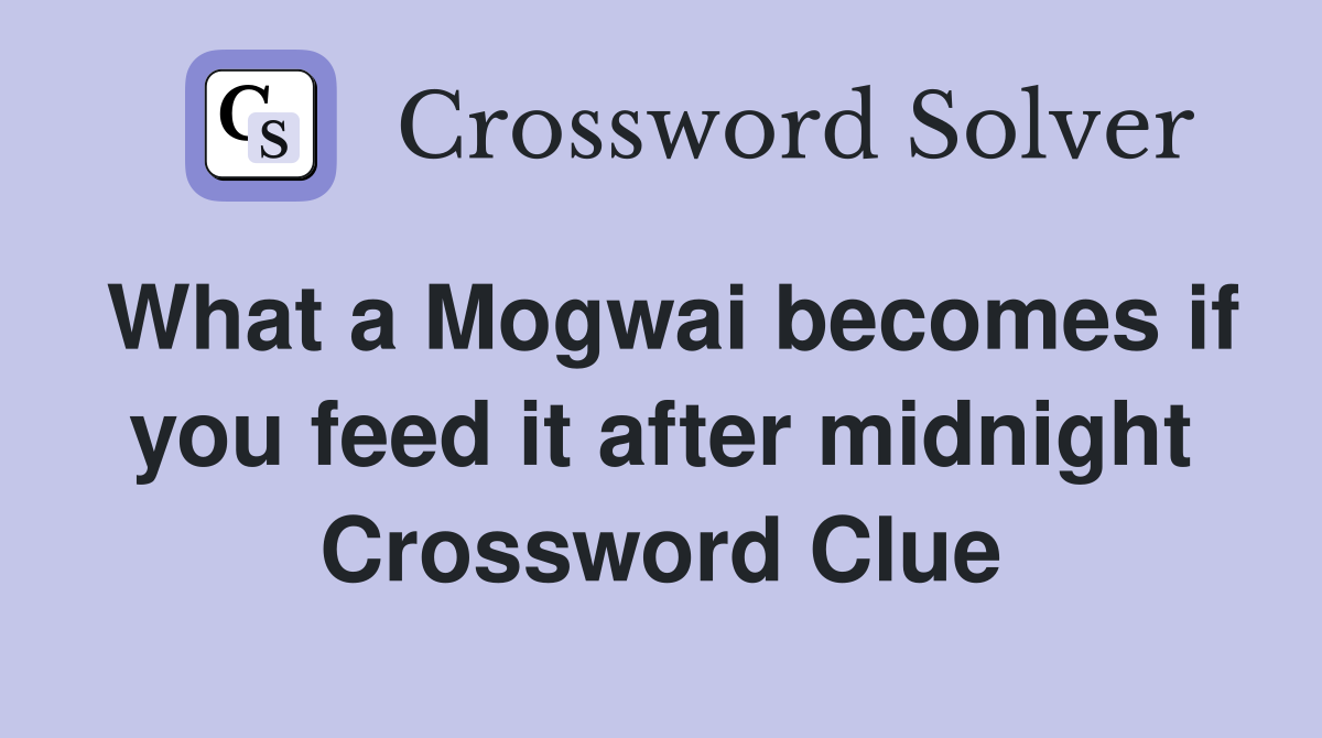 What a Mogwai becomes if you feed it after midnight Crossword Clue