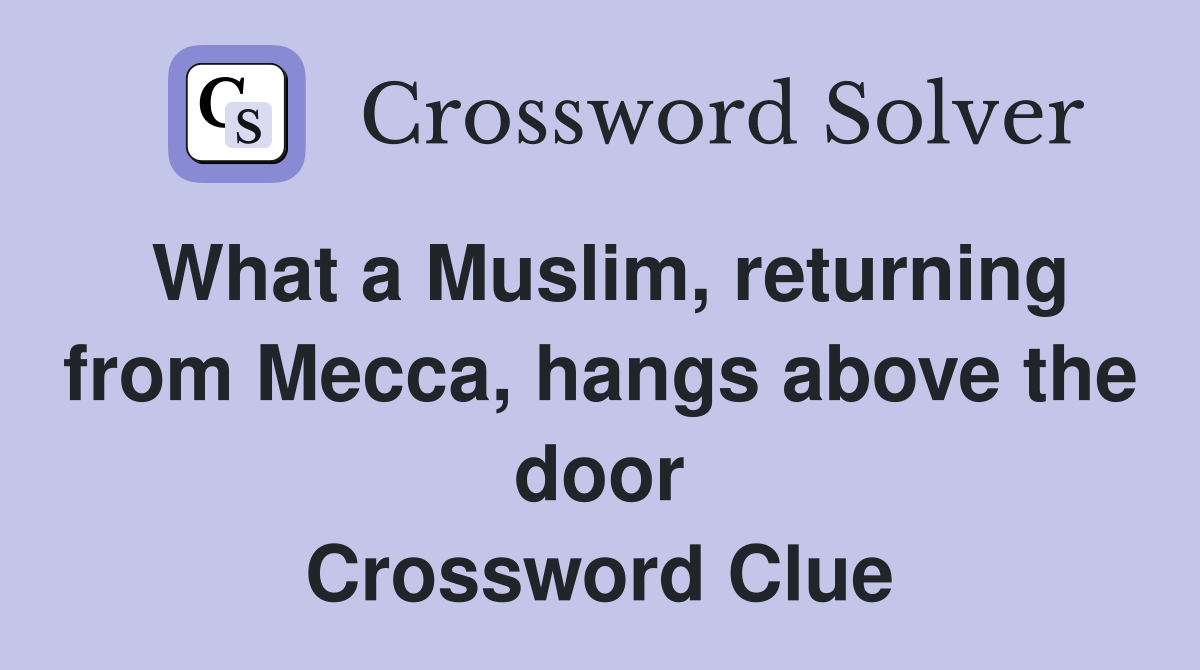What a Muslim, returning from Mecca, hangs above the door Crossword Clue