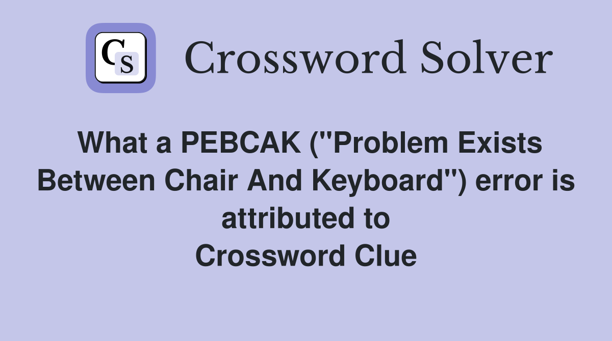 What a PEBCAK ("Problem Exists Between Chair And Keyboard") error is attributed to Crossword Clue