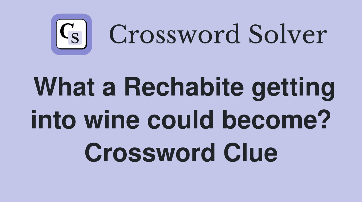 What a Rechabite getting into wine could become? Crossword Clue