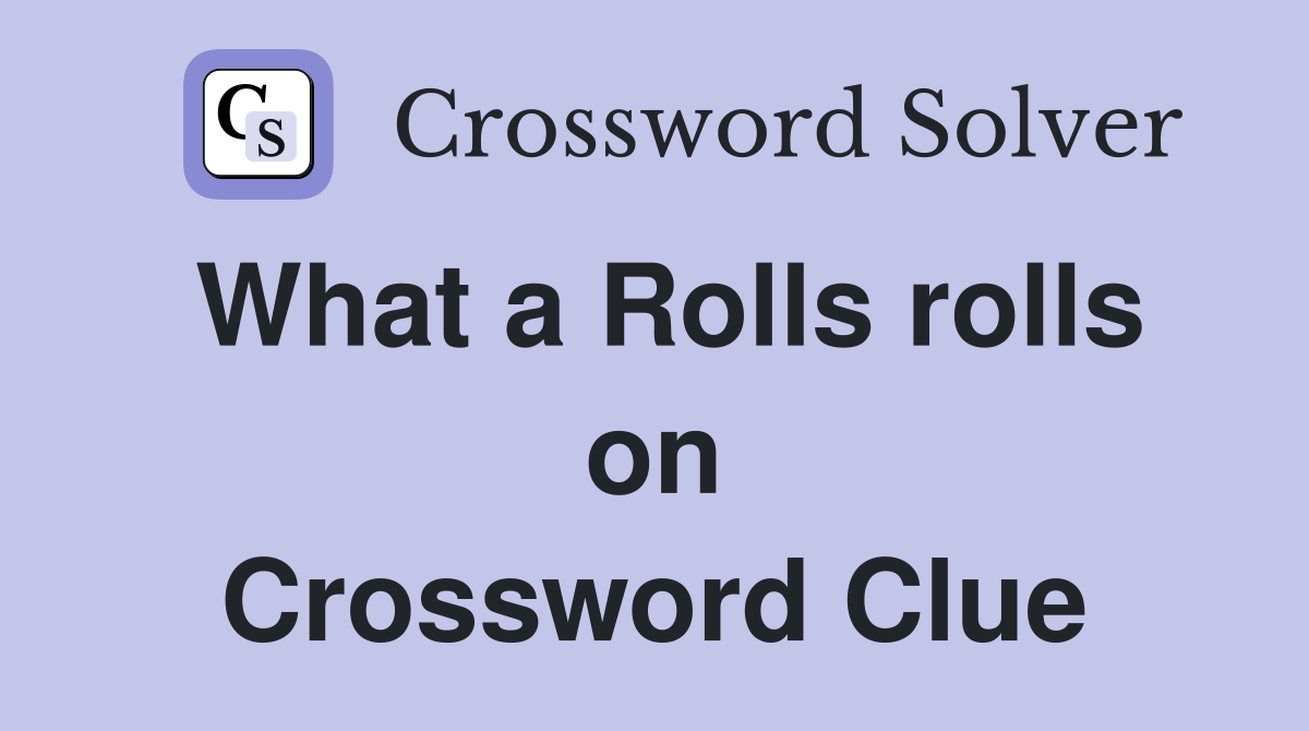 What a Rolls rolls on Crossword Clue