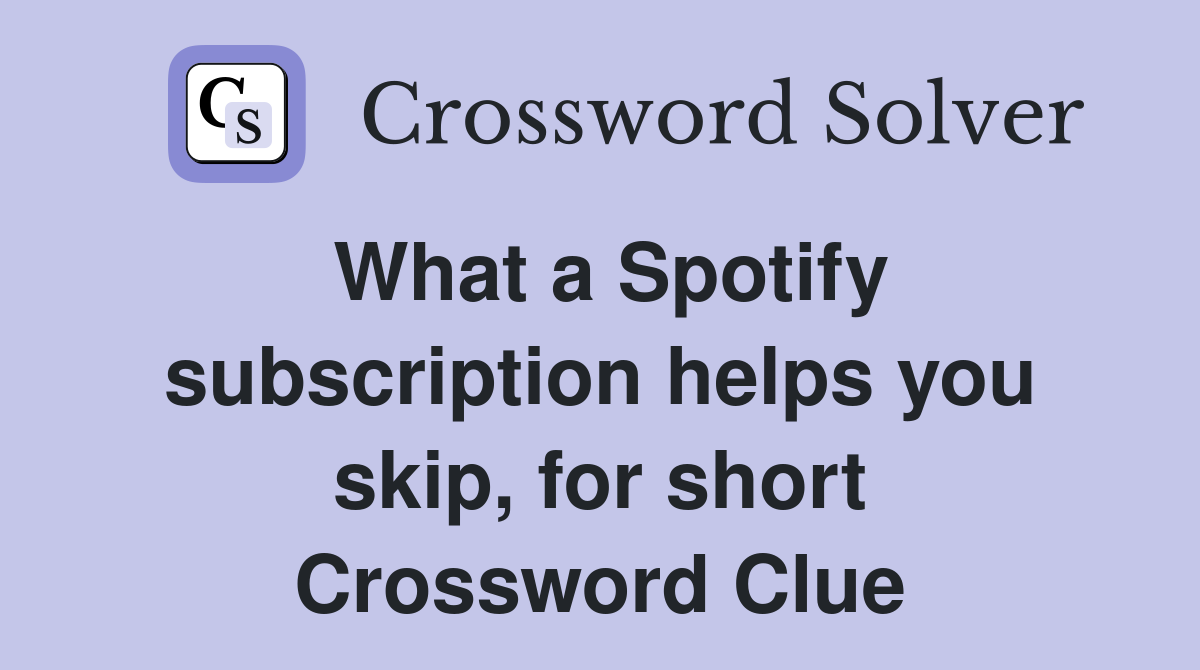 What a Spotify subscription helps you skip, for short Crossword Clue