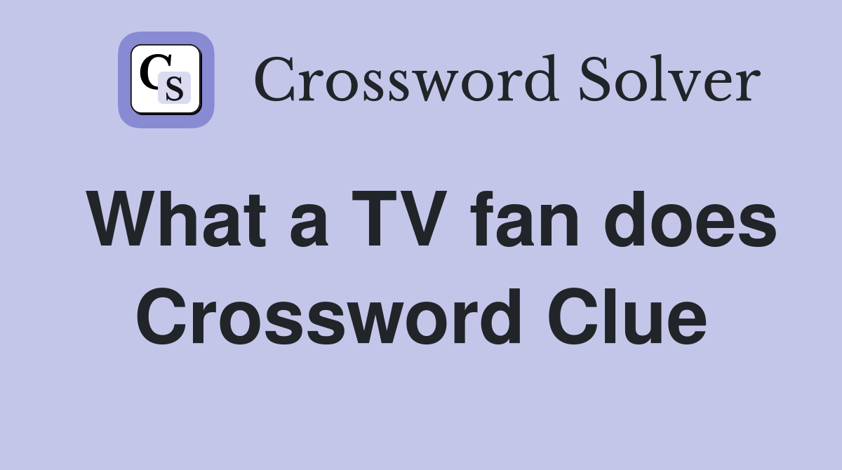 What a TV fan does Crossword Clue