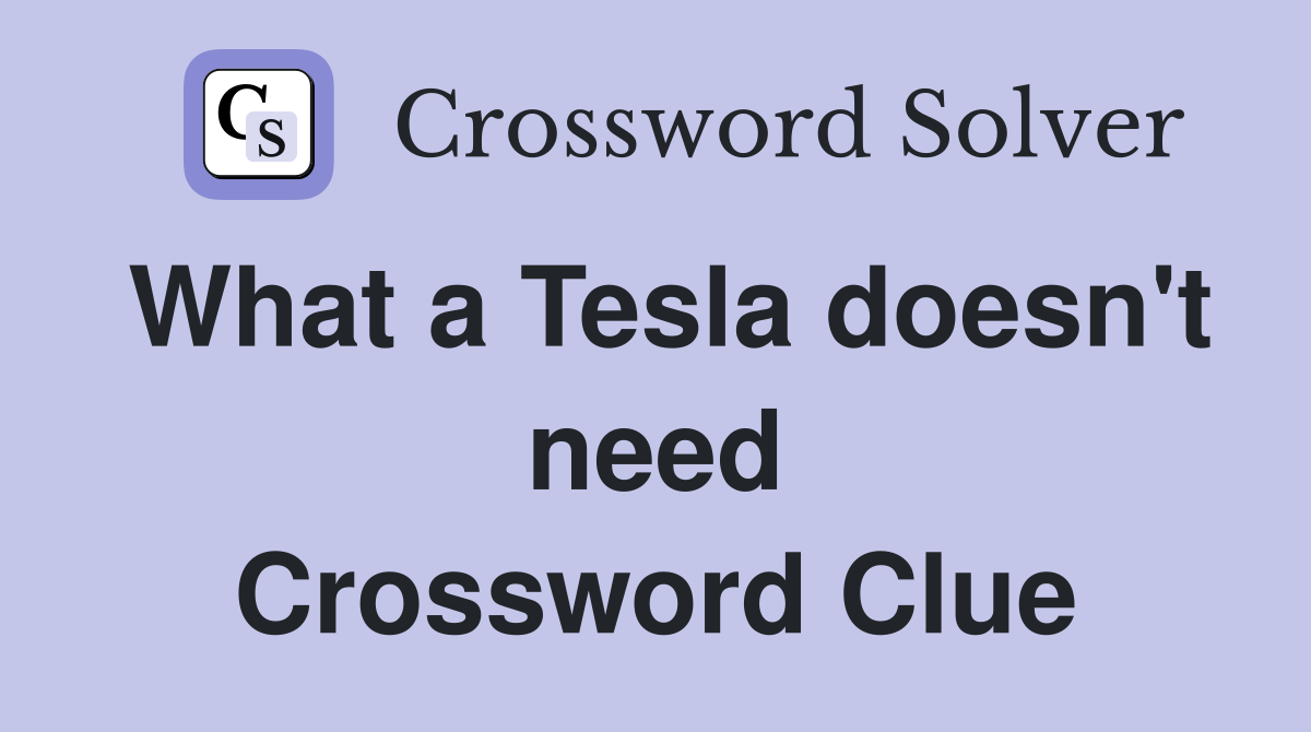 What a Tesla doesn't need Crossword Clue