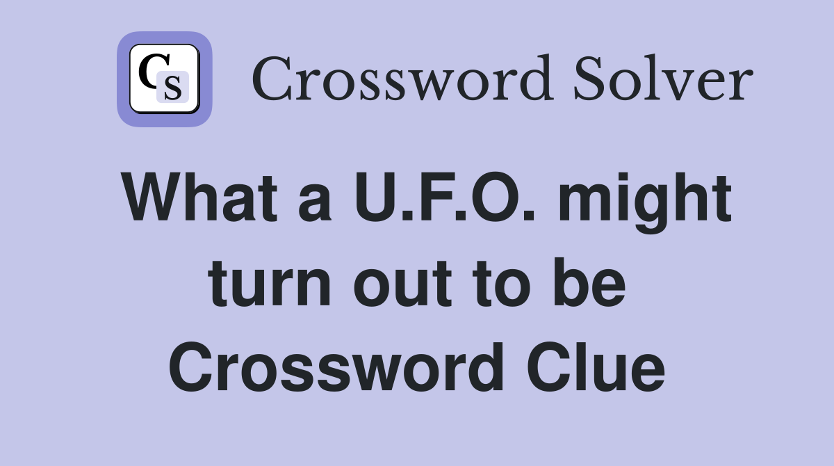 What a U.F.O. might turn out to be Crossword Clue