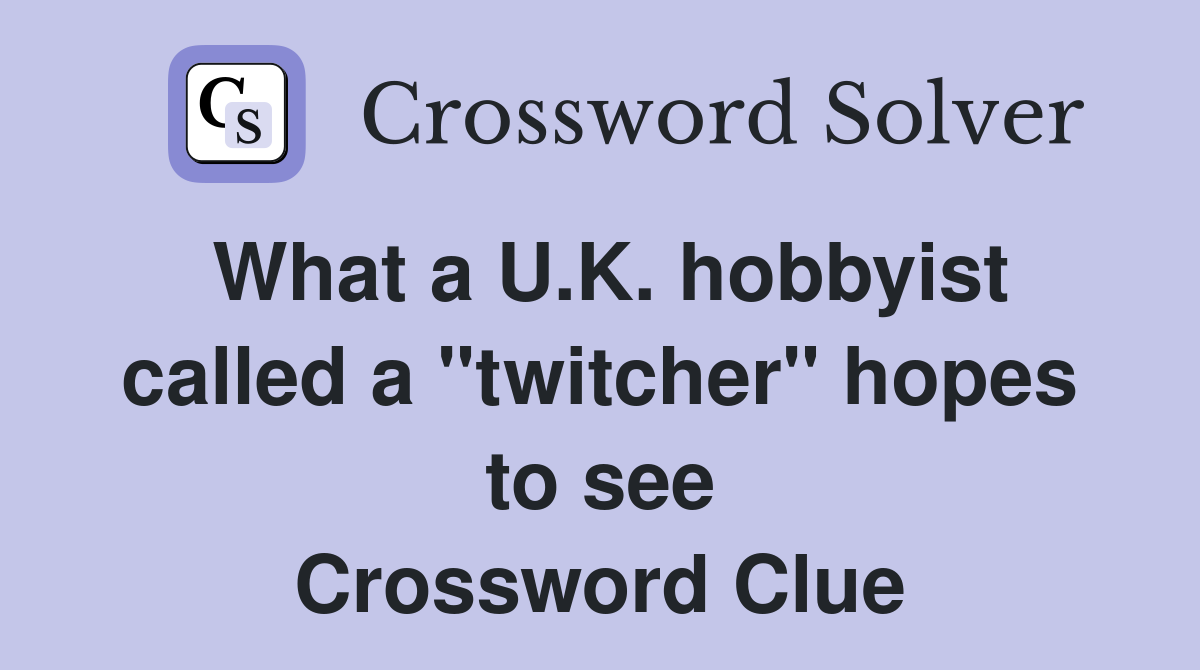 What a U.K. hobbyist called a "twitcher" hopes to see Crossword Clue