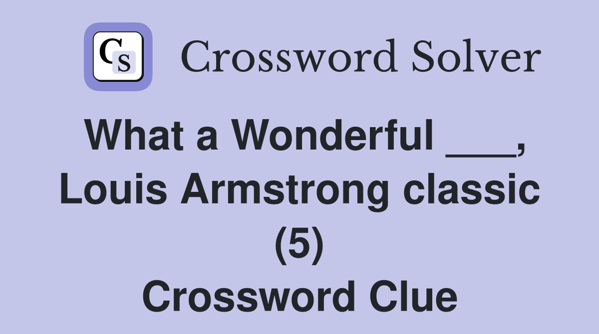 What a Wonderful ___, Louis Armstrong classic (5) Crossword Clue