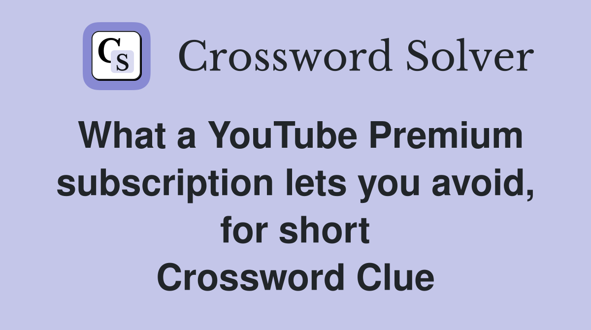 What a YouTube Premium subscription lets you avoid, for short Crossword Clue