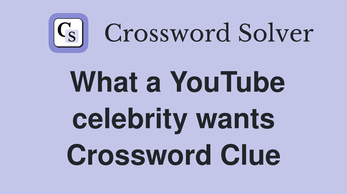 What a YouTube celebrity wants Crossword Clue